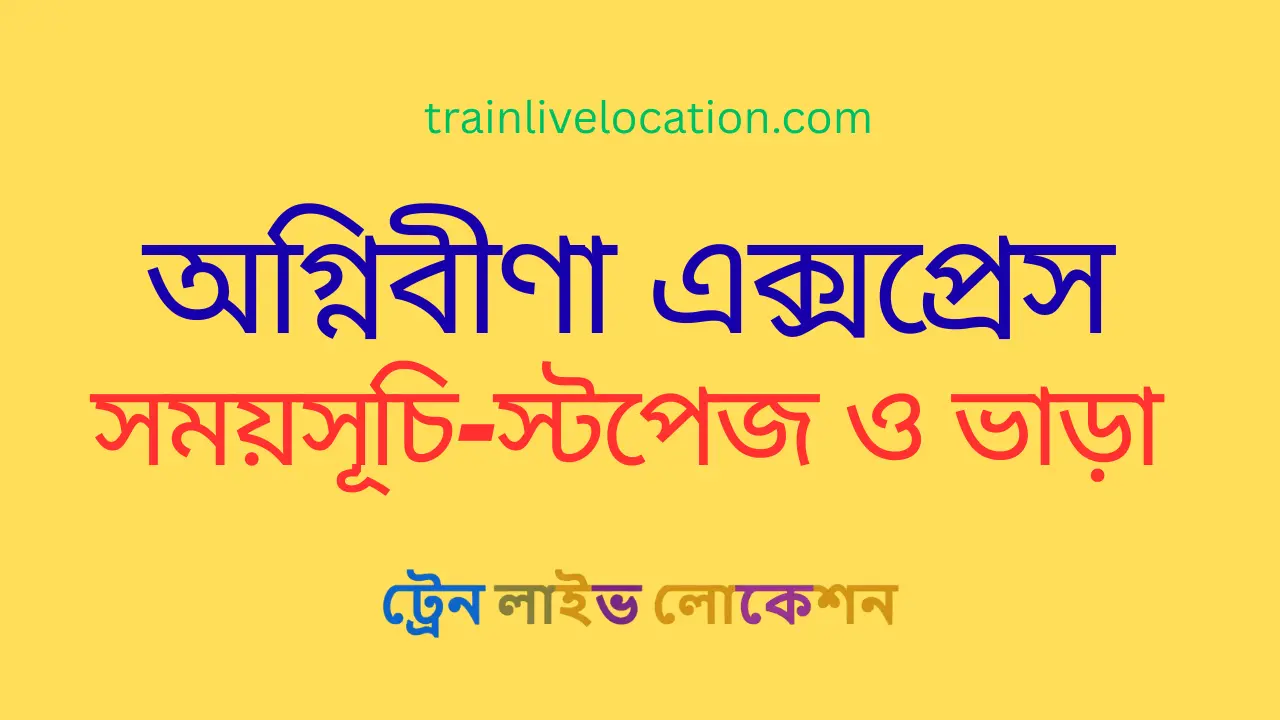 অগ্নিবীণা এক্সপ্রেস (Aghnibina Express) ট্রেনের সময়সূচী, স্টপেজ ও ভাড়ার তালিকা