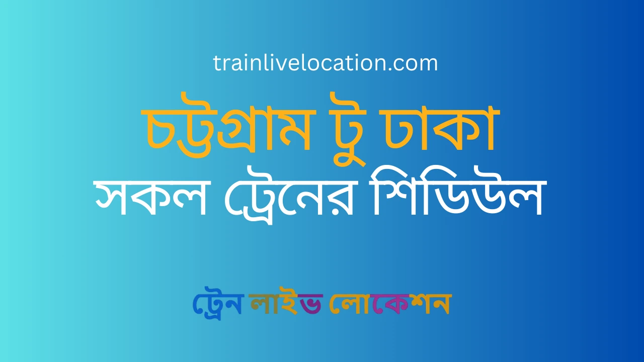 চট্টগ্রাম থেকে  ঢাকাগামী সকল ট্রেনের সময়সূচি ও তথ্য