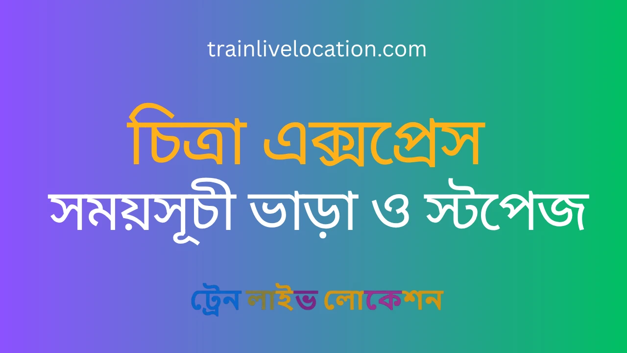 চিত্রা এক্সপ্রেস (Chitra Express) ট্রেনের সময়সূচী, স্টপেজ ও ভাড়ার তালিকা