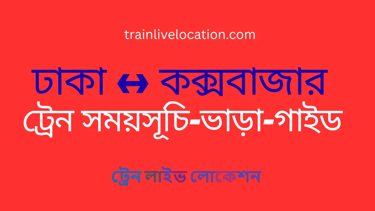 ঢাকা ↔ কক্সবাজার সকল ট্রেনর সময়সূচি, ভাড়া ও সম্পূর্ণ গাইড
