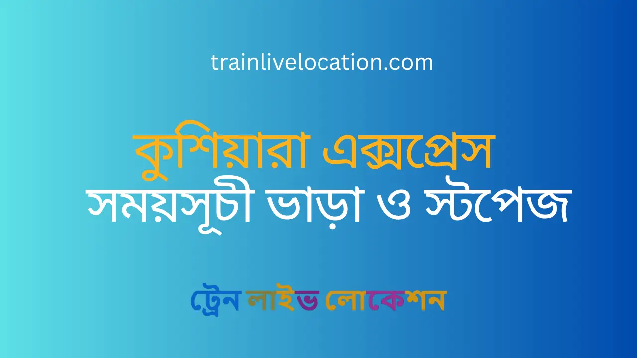 কুশিয়ারা এক্সপ্রেস (kushiara Express) ট্রেনের সময়সূচী, স্টপেজ ও ভাড়ার তালিকা