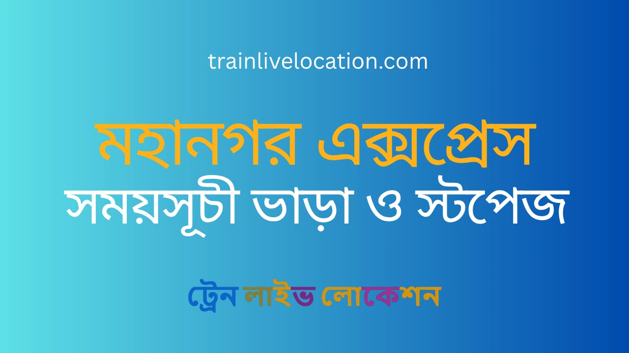 মহানগর এক্সপ্রেস (Mahanagar Express) ট্রেনের সময়সূচী, স্টপেজ ও ভাড়ার তালিকা