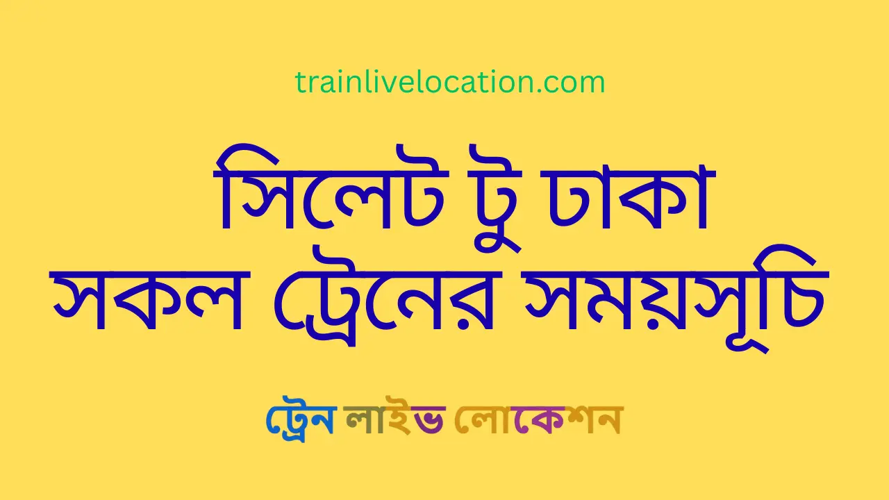 সিলেট থেকে ঢাকা অভিমুখী সকল ট্রেনের সময়সূচি ও ভাড়ার তালিকা